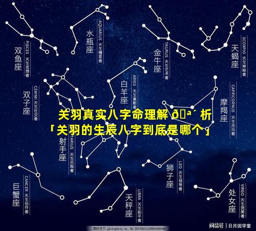 关羽真实八字命理解 🪴 析「关羽的生辰八字到底是哪个」